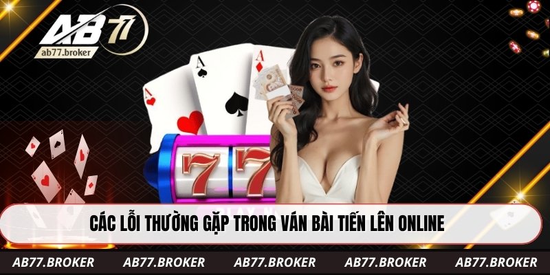Các lỗi thường gặp trong ván bài tiến lên online