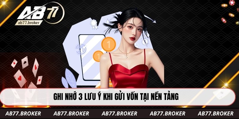 Ghi nhớ 3 lưu ý khi gửi vốn tại nền tảng