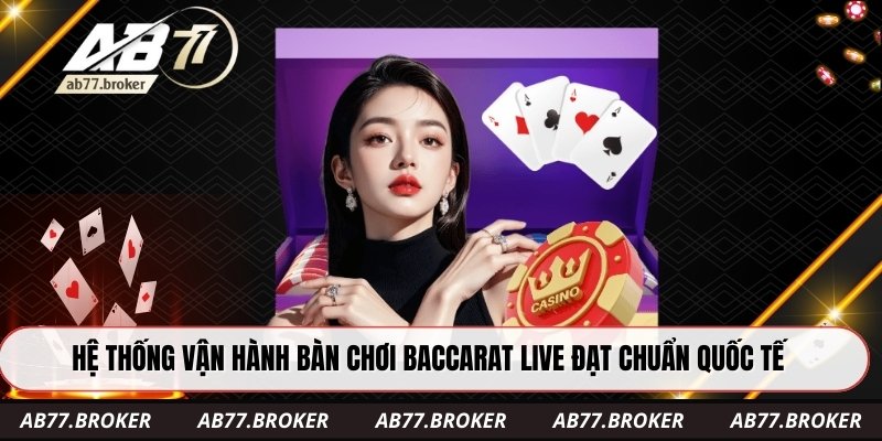 Hệ thống vận hành bàn chơi baccarat live đạt chuẩn quốc tế
