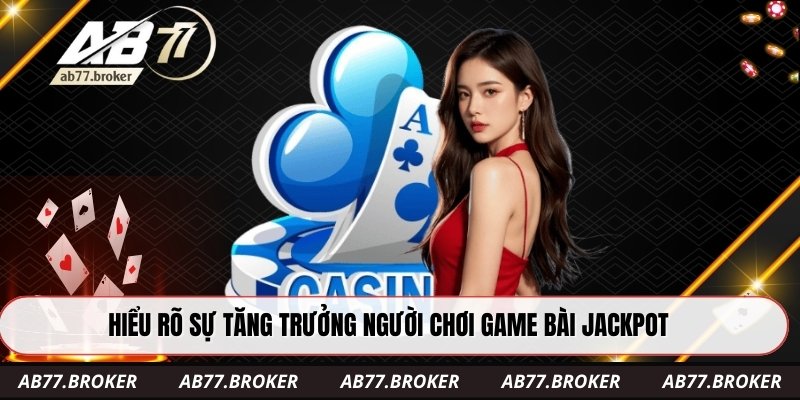 Hiểu rõ sự tăng trưởng người chơi game bài jackpot