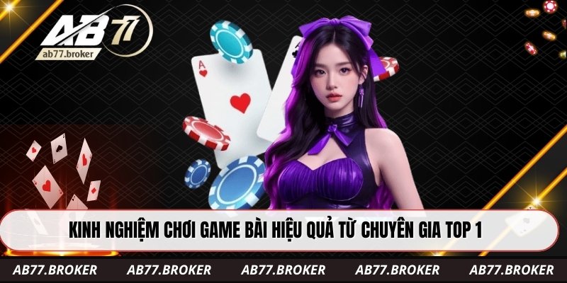 Kinh nghiệm chơi game bài hiệu quả từ chuyên gia top 1