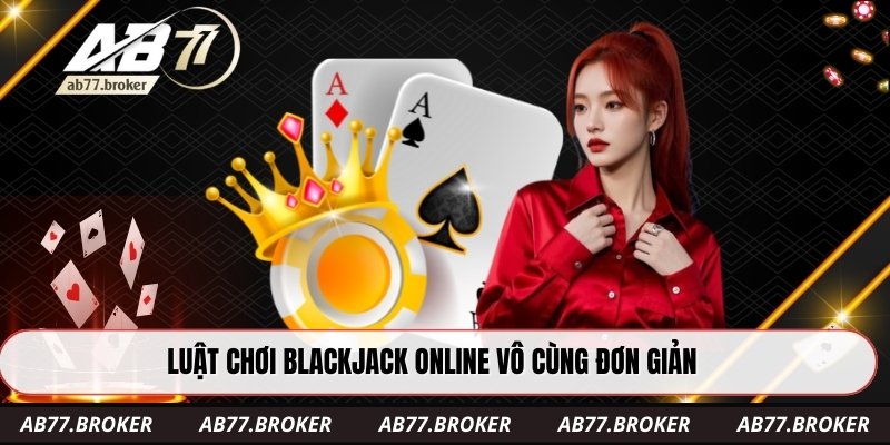 Luật chơi blackjack online vô cùng đơn giản
