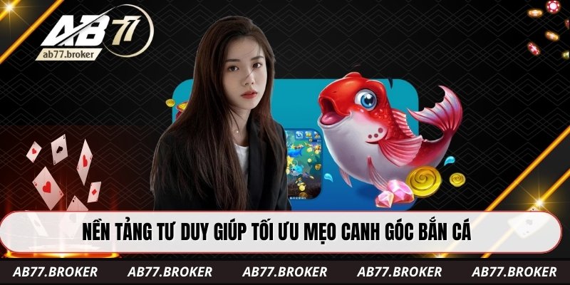 Nền tảng tư duy giúp tối ưu mẹo canh góc bắn cá