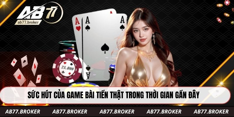Sức hút của game bài tiền thật trong thời gian gần đây