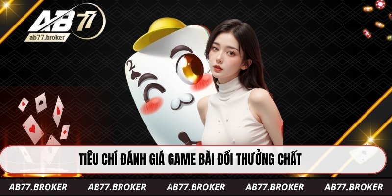 Tiêu chí đánh giá game bài đổi thưởng chất