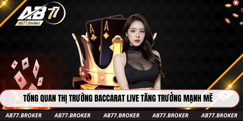 Tổng quan thị trường baccarat live tăng trưởng mạnh mẽ