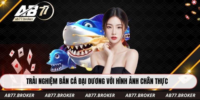 Trải nghiệm bắn cá đại dương với hình ảnh chân thực