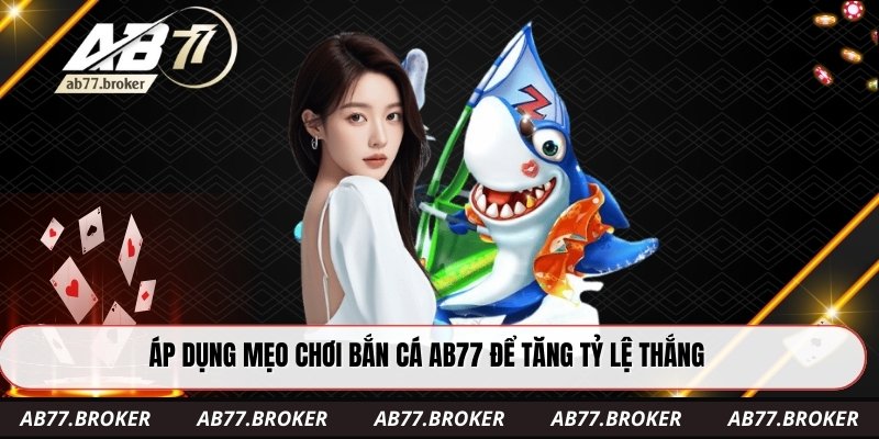 Áp dụng mẹo chơi bắn cá ab77 để tăng tỷ lệ thắng