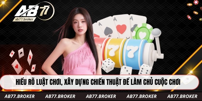 Hiểu rõ luật chơi, xây dựng chiến thuật để làm chủ cuộc chơi
