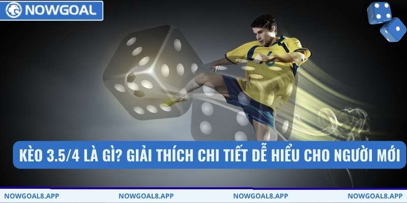 Kèo 3.5/4 là gì? Giải thích chi tiết dễ hiểu cho người mới